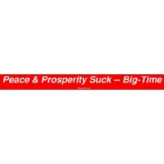  Peace & Prosperity Suck    Big Time Large Bumper Sticker 