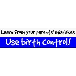 Learn from your parents mistakes Use birth control Bumper Sticker