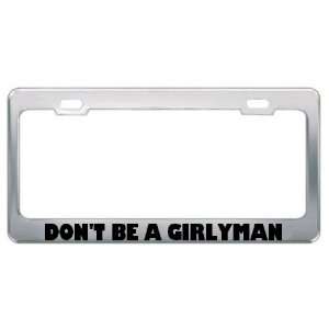 DonT Be A Girlyman Political Metal License Plate Frame Holder Border 
