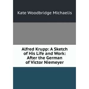  Alfred Krupp A Sketch of His Life and Work After the 