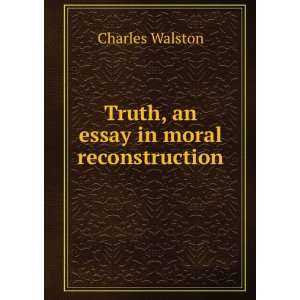   Truth, an essay in moral reconstruction Charles Walston Books