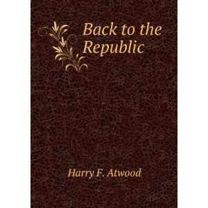Back to the Republic Harry F. Atwood  Books