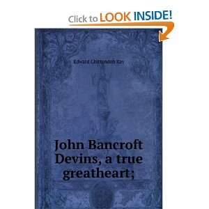   John Bancroft Devins, a true greatheart; Edward Chittenden Ray Books