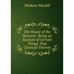   of certain things that chanced therein, Haldane Macfall Books