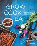 Grow Cook Eat A Food Lovers Guide to Vegetable Gardening, Including 