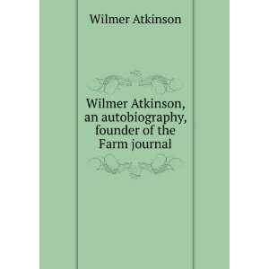 Wilmer Atkinson, an autobiography, founder of the Farm journal Wilmer 