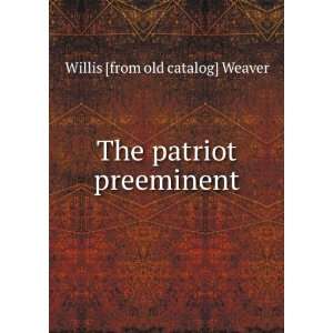    The patriot preeminent Willis [from old catalog] Weaver Books
