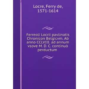 Ferreoli Locrii pavlinatis Chronicon Belgicvm. Ab anno CCLVIII. ad 