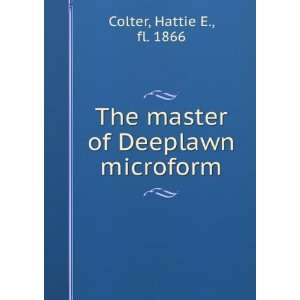    The master of Deeplawn microform Hattie E., fl. 1866 Colter Books