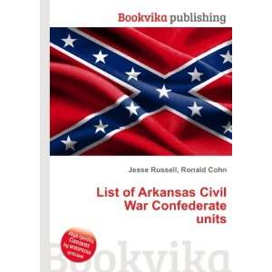  List of Arkansas Civil War Confederate units Ronald Cohn 