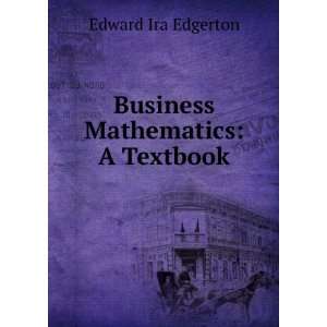   Business mathematics; a textbook for schools Edward Edgerton Books