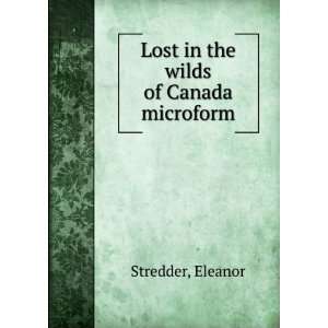    Lost in the wilds of Canada microform Eleanor Stredder Books
