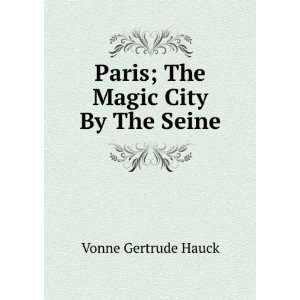    Paris; The Magic City By The Seine Vonne Gertrude Hauck Books