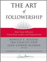 The Art of Followership How Great Followers Create Great Leaders and 