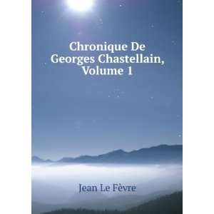   De Georges Chastellain, Volume 1 Jean Le FÃ¨vre  Books