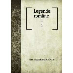    Legende romÃ¢ne . 1 Vasile Alexandrescu UrechiÇ? Books