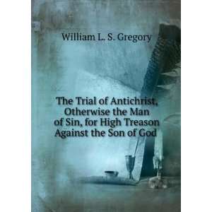   High Treason Against the Son of God . William L. S. Gregory Books