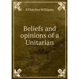  Beliefs and opinions of a Unitarian S Fletcher Williams 