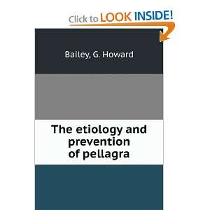  The etiology and prevention of pellagra G. Howard Bailey Books