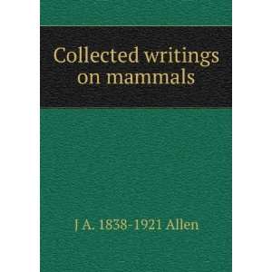  Collected writings on mammals J A. 1838 1921 Allen Books
