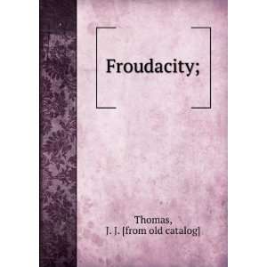  Froudacity; J. J. [from old catalog] Thomas Books