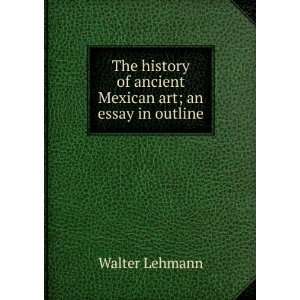   of ancient Mexican art; an essay in outline Walter Lehmann Books