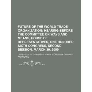  Future of the World Trade Organization hearing before the 
