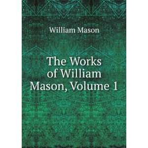  The Works of William Mason, Volume 1 William Mason Books