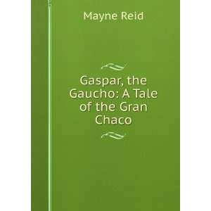    Gaspar, the Gaucho A Tale of the Gran Chaco Mayne Reid Books