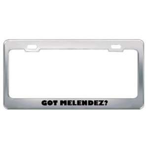  Got Melendez? Last Name Metal License Plate Frame Holder 