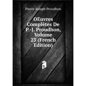   Proudhon, Volume 23 (French Edition) Pierre Joseph Proudhon Books