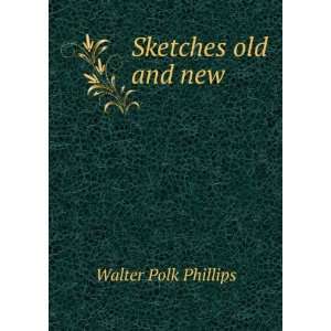  Sketches old and new Walter Polk Phillips Books