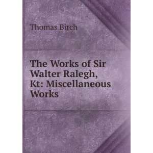   of Sir Walter Ralegh, Kt Miscellaneous Works Thomas Birch Books