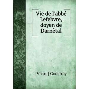   de labbÃ© Lefebvre, doyen de DarnÃ¨tal [Victor] Godefroy Books