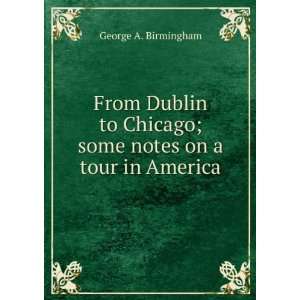   Chicago; some notes on a tour in America George A. Birmingham Books