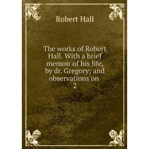  The works of Robert Hall. With a brief memoir of his life 