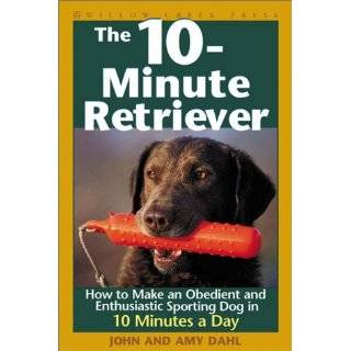 The 10 Minute Retriever How to Make a Well Mannered, Obedientand 