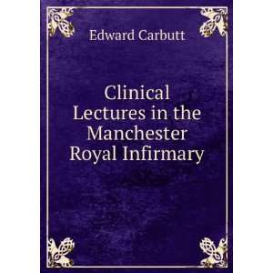   Lectures in the Manchester Royal Infirmary Edward Carbutt Books
