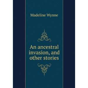  An ancestral invasion, and other stories Madeline Wynne 