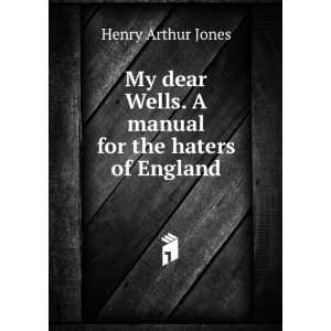  My dear Wells. A manual for the haters of England Henry 