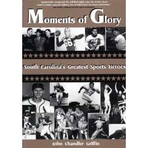 Moments of Glory Interviews With South Carolinas Greatest Sports 