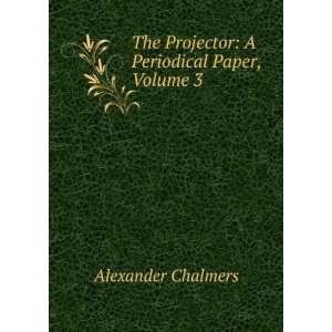  The Projector A Periodical Paper, Volume 3 Alexander 