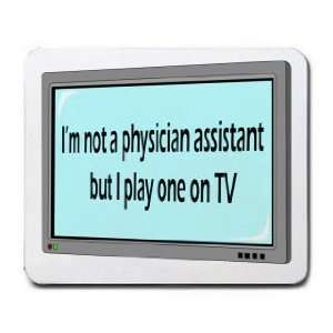  Im not a physician assistant but I play one on TV 