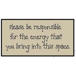 Please Be Responsible for the Energy That You Bring Into This Space