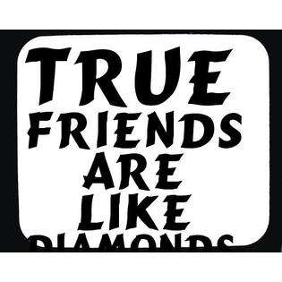 True friends are like diamonds, precious and rare; false ones like 