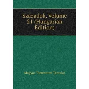  SzÃ¡zadok, Volume 21 (Hungarian Edition) Magyar TÃ 