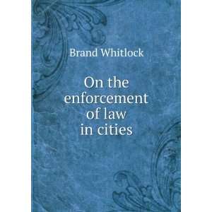  On the enforcement of law in cities Brand Whitlock Books