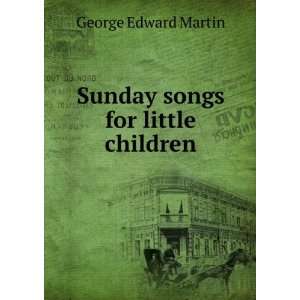    Sunday songs for little children George Edward Martin Books