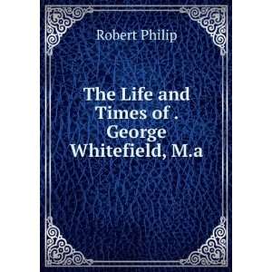   The Life and Times of . George Whitefield, M.a. Robert Philip Books