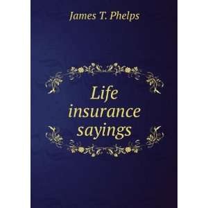  Life insurance sayings James T. Phelps Books